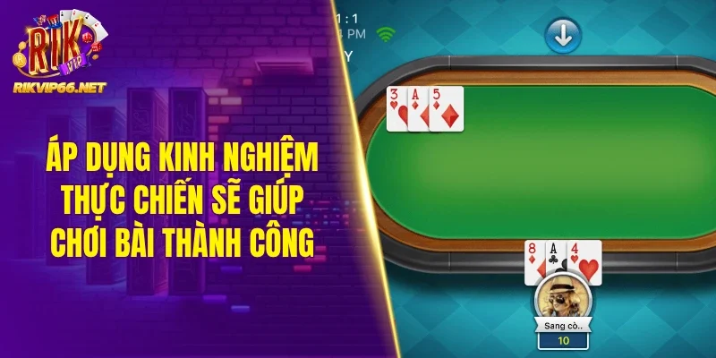 Áp dụng kinh nghiệm thực chiến sẽ giúp chơi bài thành công