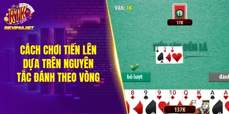 Cách chơi tiến lên dựa trên nguyên tắc đánh theo vòng 