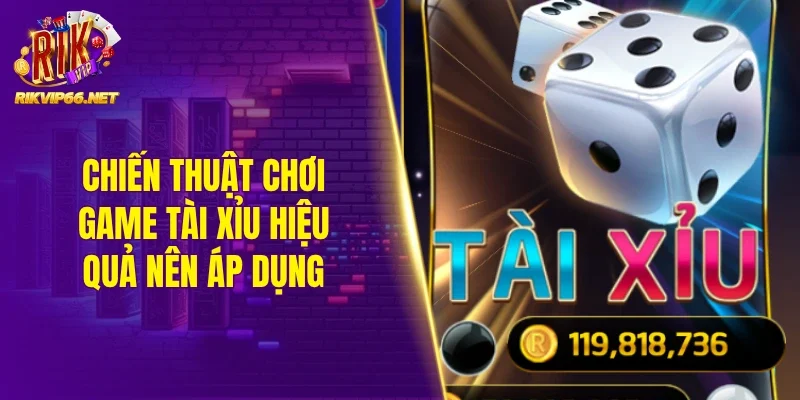 Chiến thuật chơi game tài xỉu hiệu quả nên áp dụng