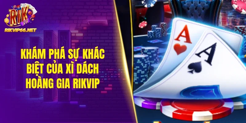 Khám phá sự khác biệt của xì dách hoàng gia Rikvip