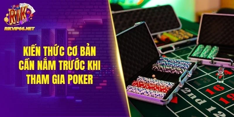 Kiến thức cơ bản cần nắm trước khi tham gia Poker