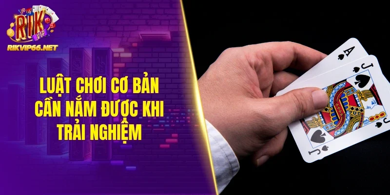 Luật chơi cơ bản cần nắm được khi trải nghiệm