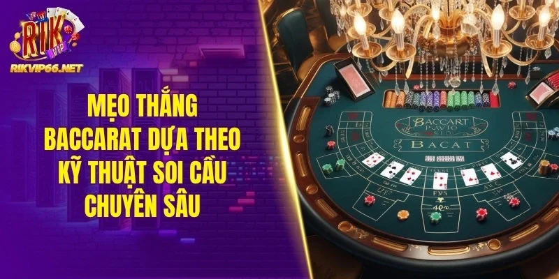 Mẹo thắng Baccarat dựa theo kỹ thuật soi cầu chuyên sâu