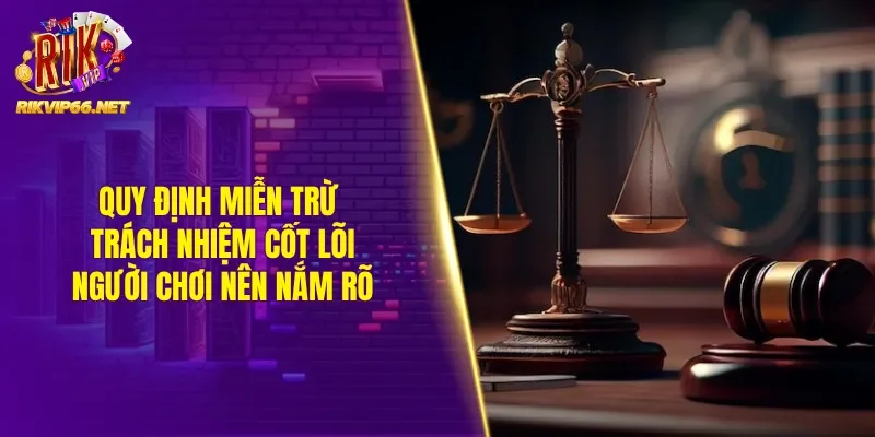 Quy định miễn trừ trách nhiệm cốt lõi người chơi nên nắm rõ