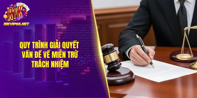 Quy trình giải quyết vấn đề về miễn trừ trách nhiệm