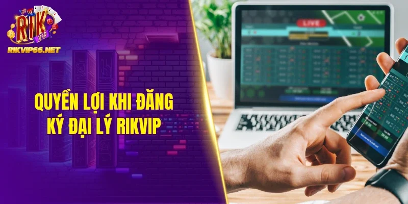Quyền lợi khi đăng ký đại lý Rikvip