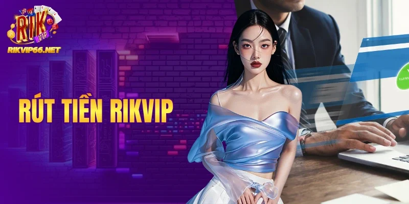 Rút Tiền Rikvip - Tốc Độ Xử Lý Siêu Tốc Và Tuyệt Đối Bảo Mật