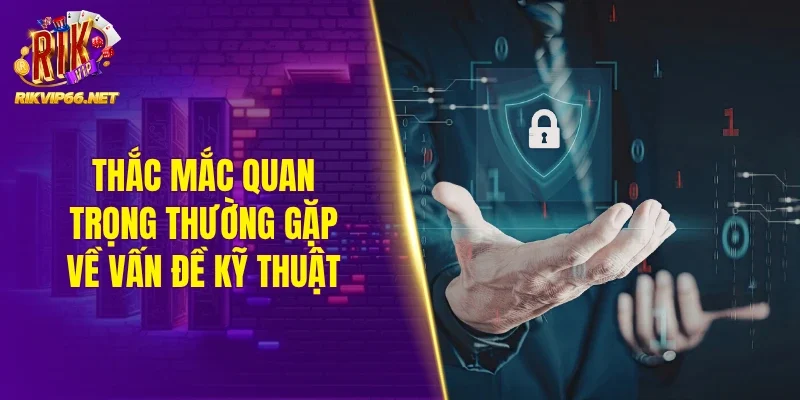 Thắc mắc quan trọng thường gặp về vấn đề kỹ thuật