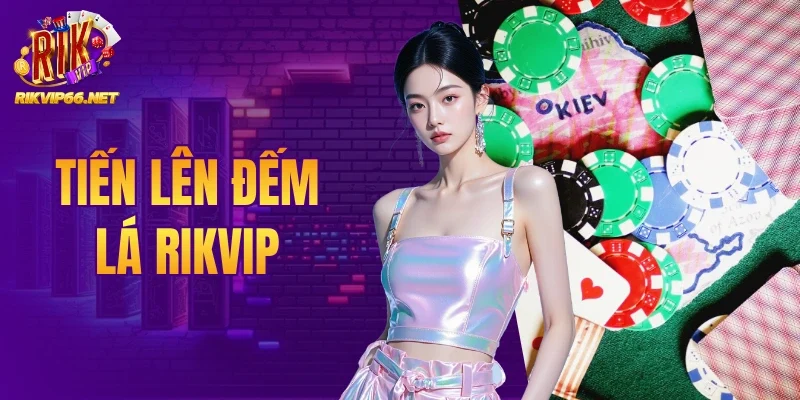 Tiến Lên Đếm Lá Rikvip - Tuyệt Chiêu Ăn Trắng Trong Tích Tắc