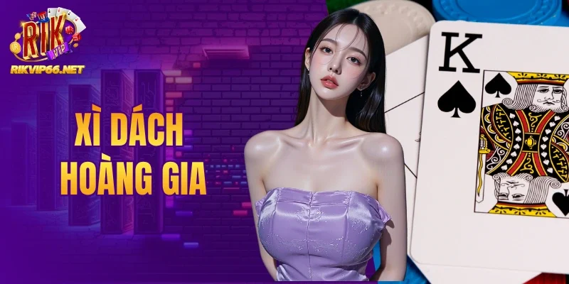 Xì Dách Hoàng Gia - Trải Nghiệm Đỉnh Cao Cùng Rikvip